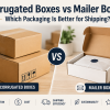Corrugated Boxes vs Mailer Boxes: Which Packaging Is Better for Shipping?